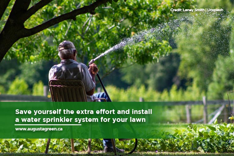 Save yourself the extra effort and install a water sprinkler system for your lawn